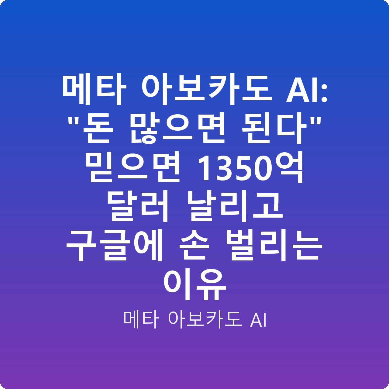 메타 아보카도 AI: “돈 많으면 된다” 믿으면 1350억 달러 날리고 구글에 손 벌리는 이유