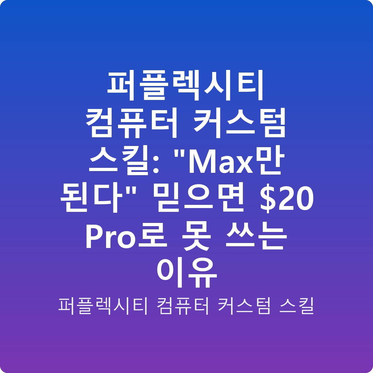 퍼플렉시티 컴퓨터 커스텀 스킬: “Max만 된다” 믿으면  Pro로 못 쓰는 이유