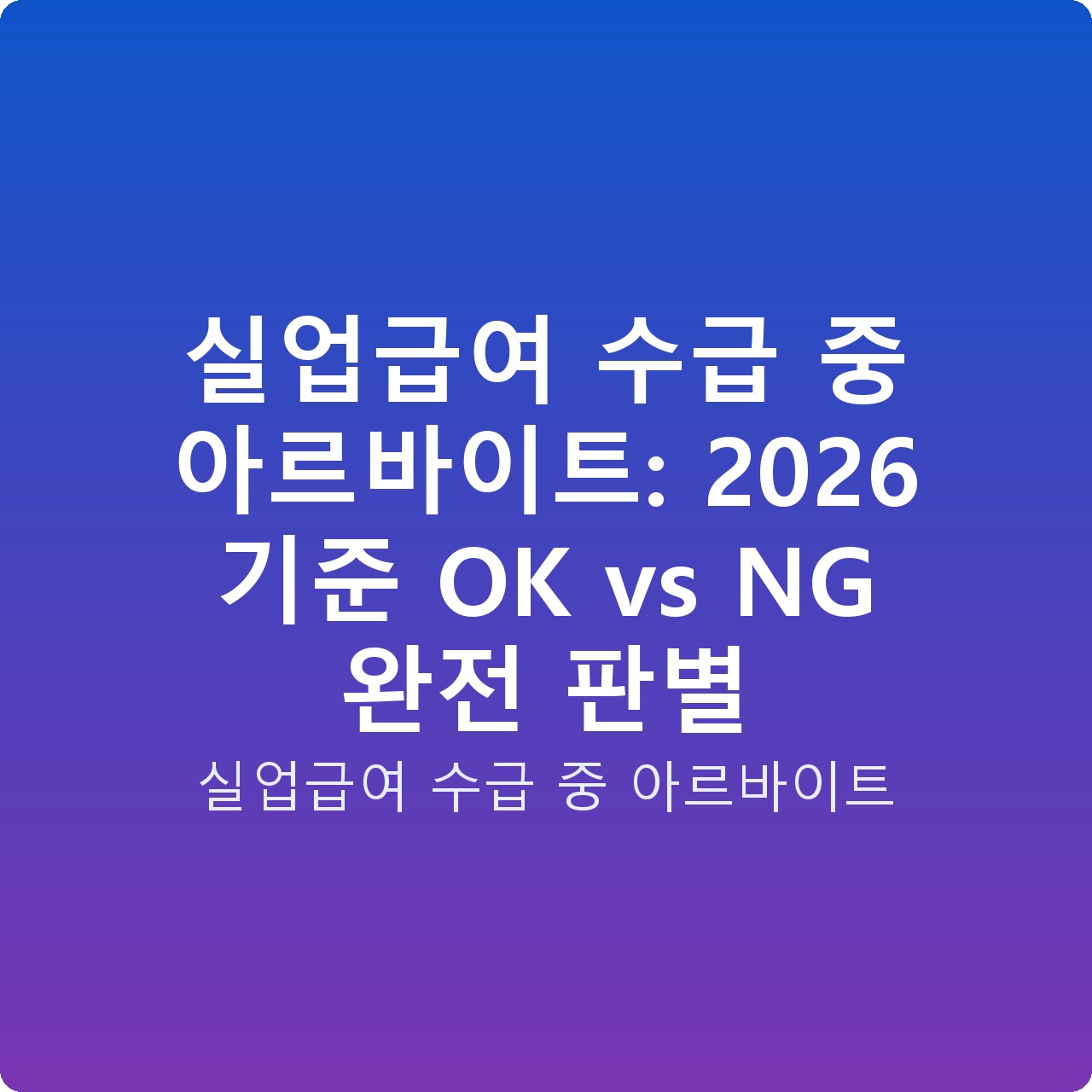 실업급여 수급 중 아르바이트: 2026 기준 OK vs NG 완전 판별
