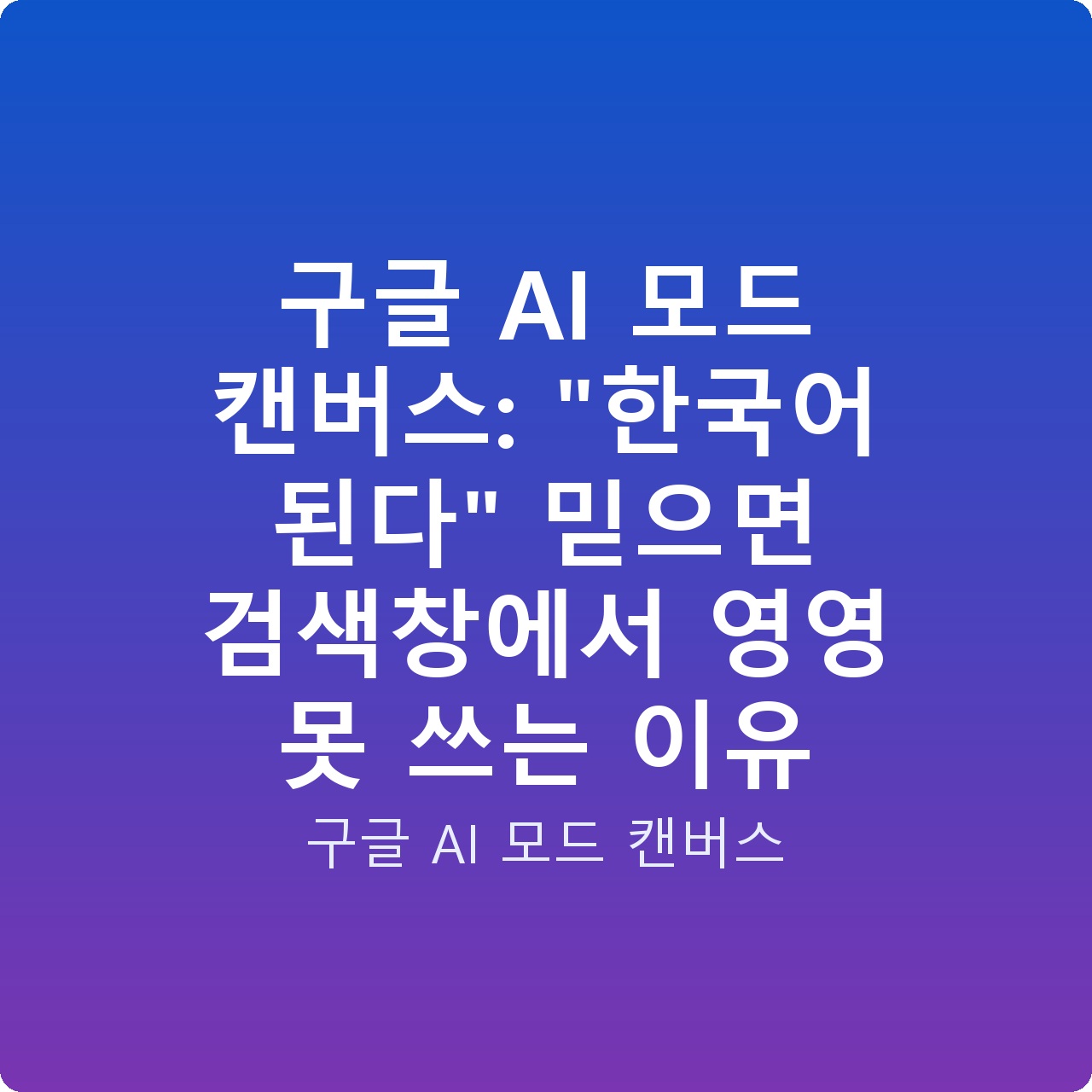구글 AI 모드 캔버스: “한국어 된다” 믿으면 검색창에서 영영 못 쓰는 이유 구글 AI 모드 캔버스: “한국어 된다” 믿으면 검색창에서 영영 못 쓰는 이유