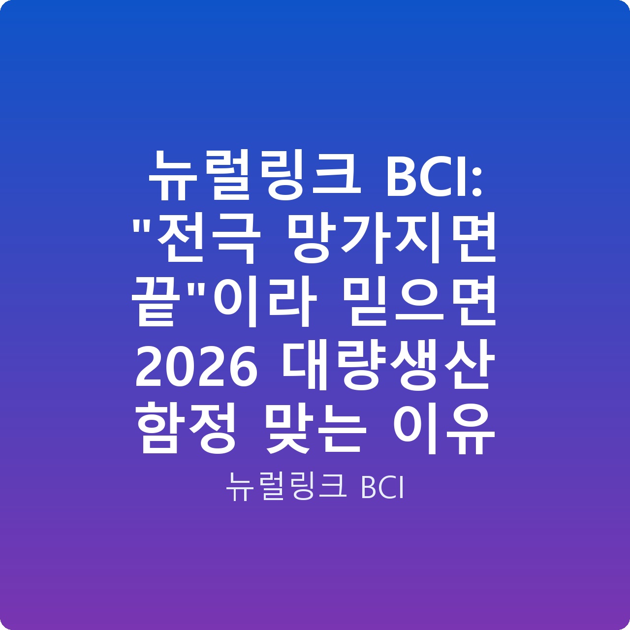 뉴럴링크 BCI: “전극 망가지면 끝”이라 믿으면 2026 대량생산 함정 맞는 이유