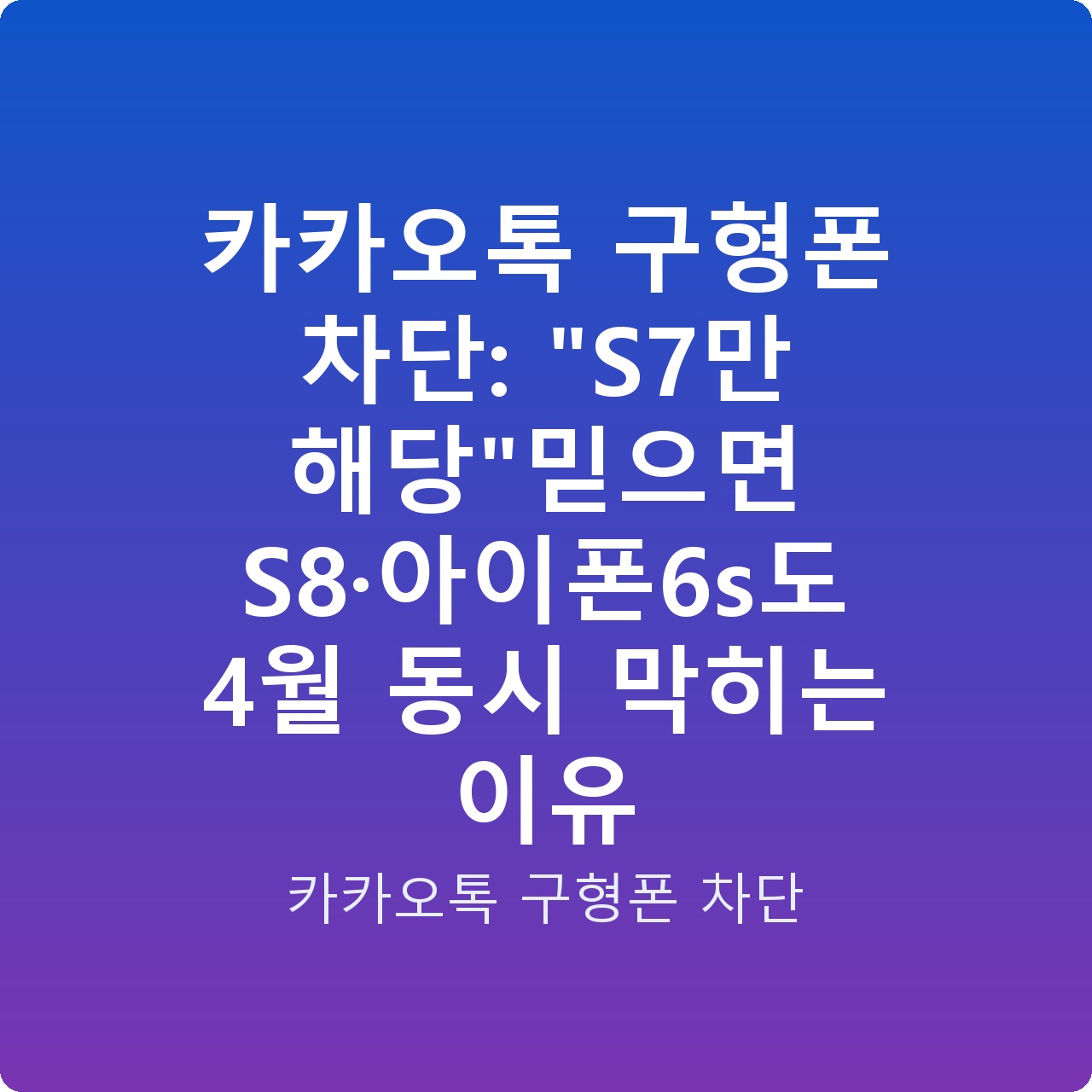 카카오톡 구형폰 차단: “S7만 해당”믿으면 S8·아이폰6s도 4월 동시 막히는 이유 카카오톡 구형폰 차단: “S7만 해당”믿으면 S8·아이폰6s도 4월 동시 막히는 이유