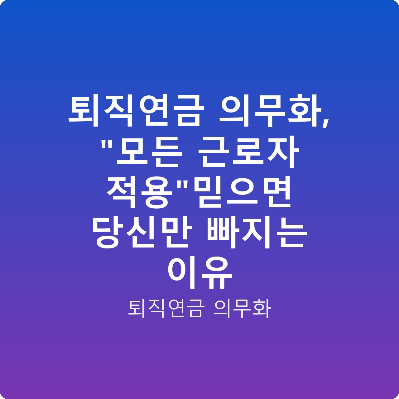 퇴직연금 의무화, “모든 근로자 적용”믿으면 당신만 빠지는 이유 퇴직연금 의무화, “모든 근로자 적용”믿으면 당신만 빠지는 이유