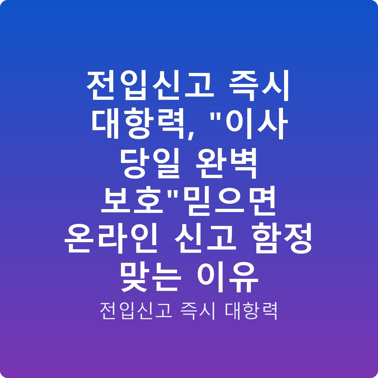 전입신고 즉시 대항력, “이사 당일 완벽 보호”믿으면 온라인 신고 함정 맞는 이유