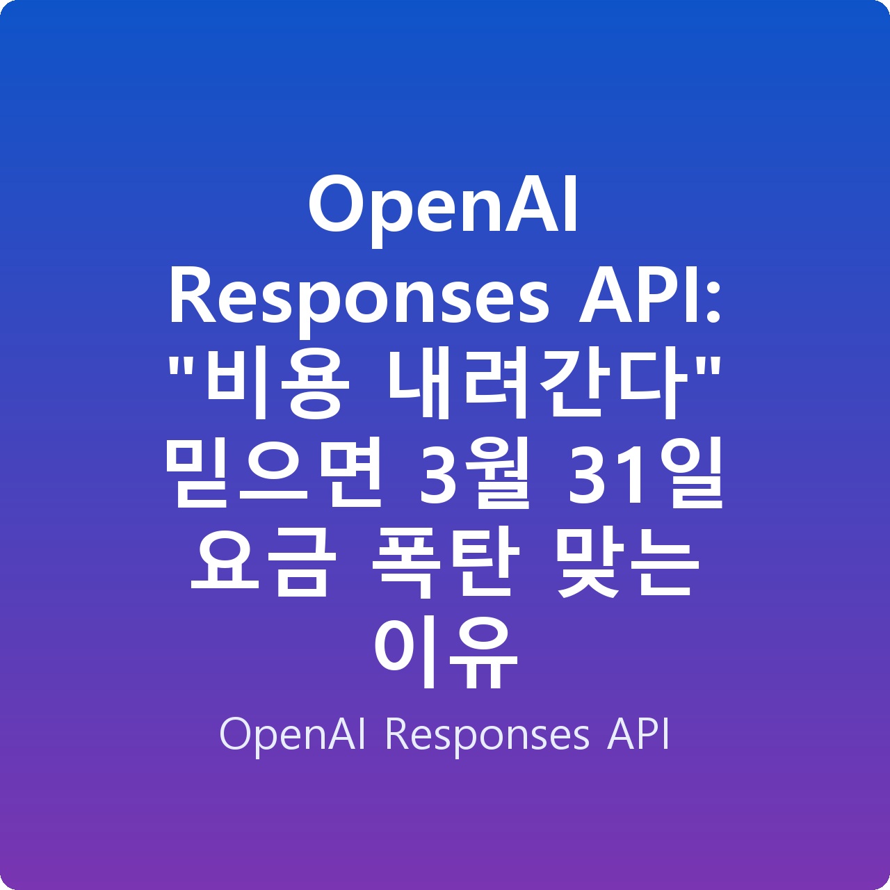 OpenAI Responses API: “비용 내려간다” 믿으면 3월 31일 요금 폭탄 맞는 이유