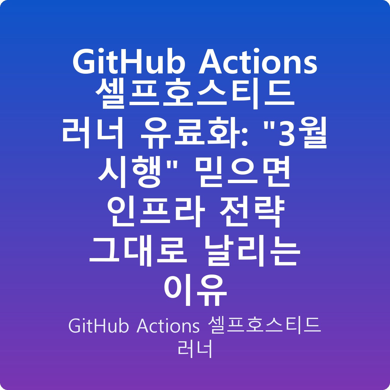 GitHub Actions 셀프호스티드 러너 유료화: “3월 시행” 믿으면 인프라 전략 그대로 날리는 이유