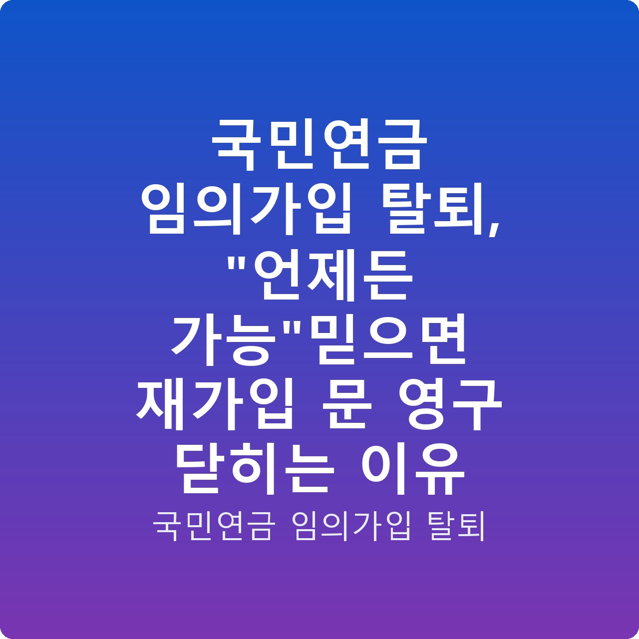 국민연금 임의가입 탈퇴, “언제든 가능”믿으면 재가입 문 영구 닫히는 이유