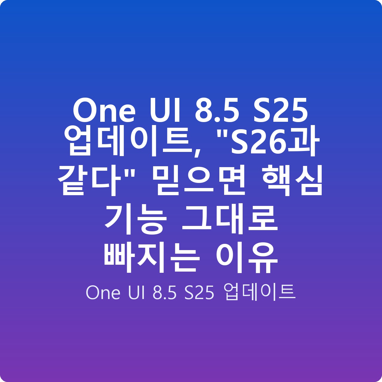 One UI 8.5 S25 업데이트, “S26과 같다” 믿으면 핵심 기능 그대로 빠지는 이유