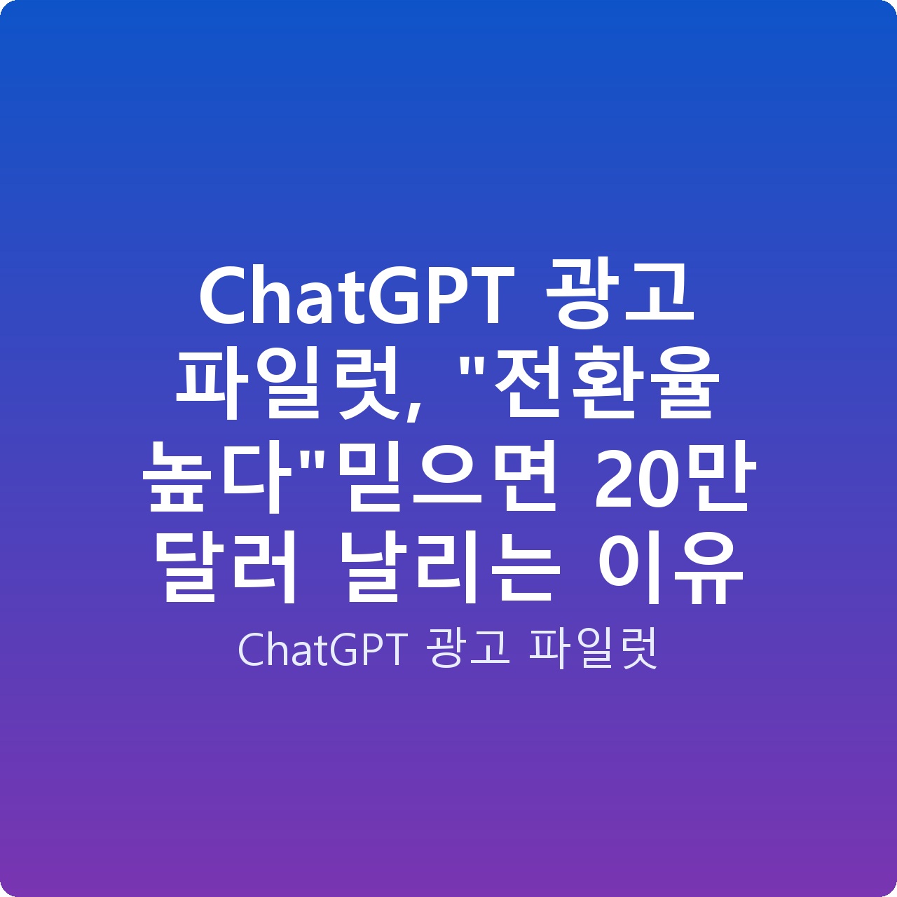 ChatGPT 광고 파일럿, “전환율 높다”믿으면 20만 달러 날리는 이유