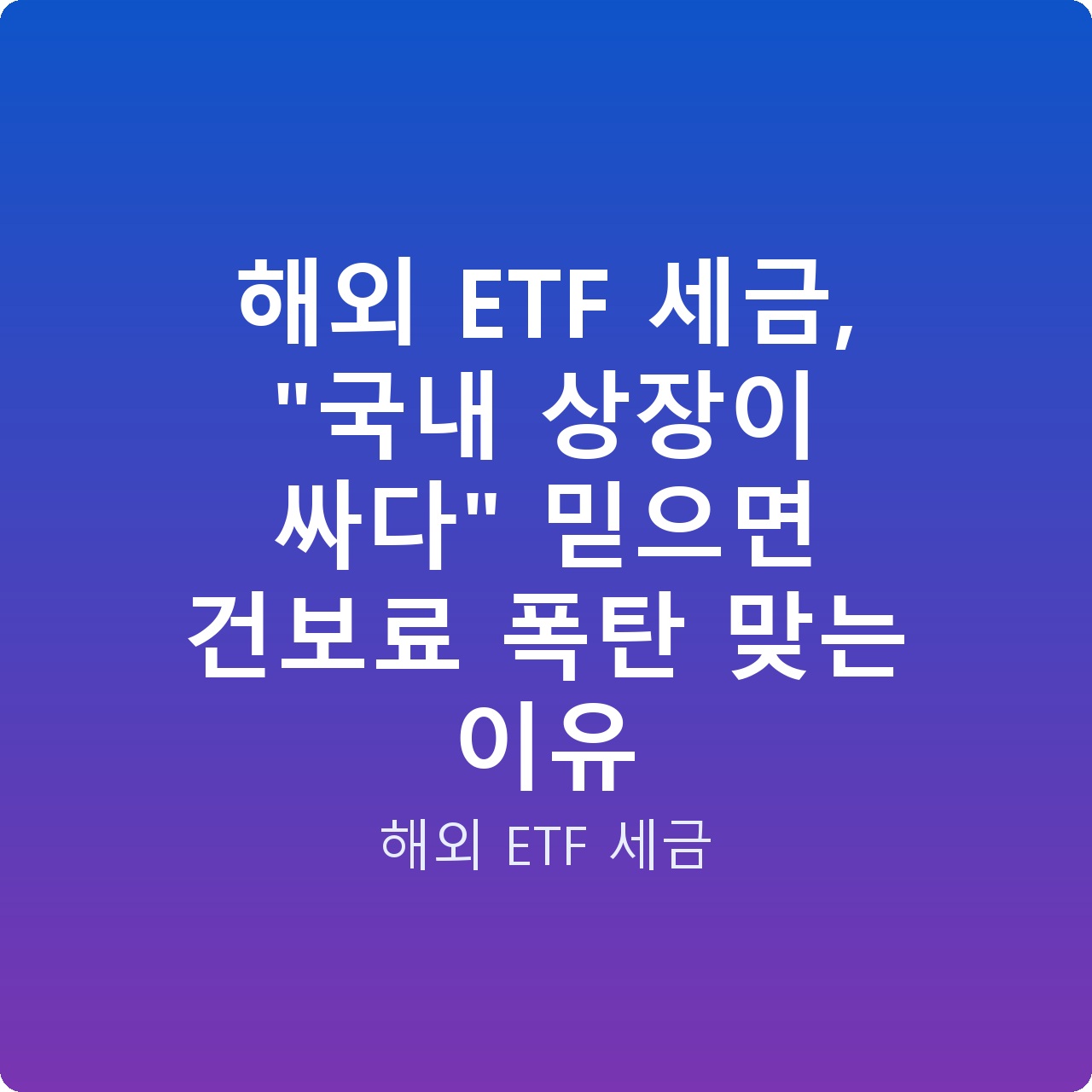 해외 ETF 세금, “국내 상장이 싸다” 믿으면 건보료 폭탄 맞는 이유