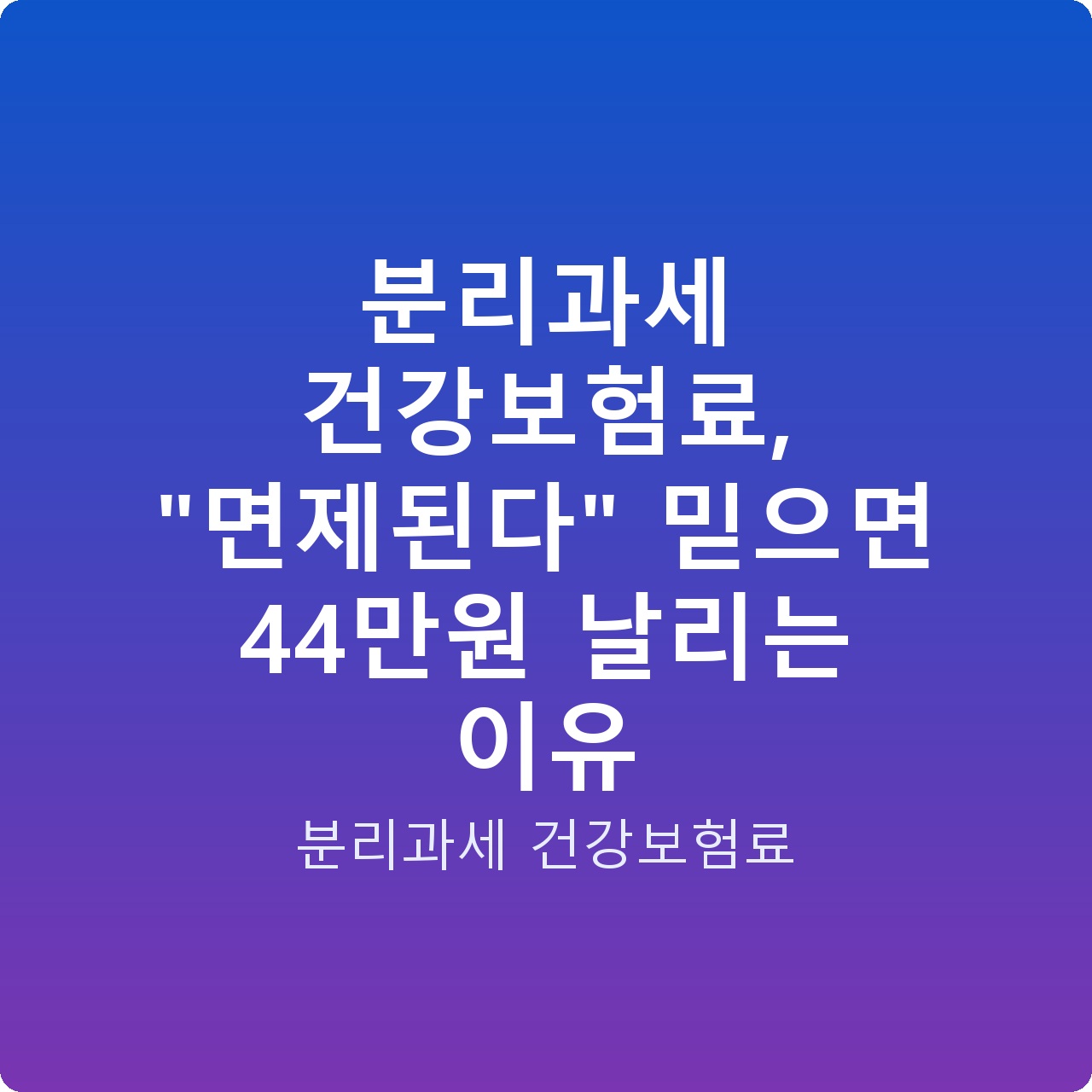 분리과세 건강보험료, “면제된다” 믿으면 44만원 날리는 이유