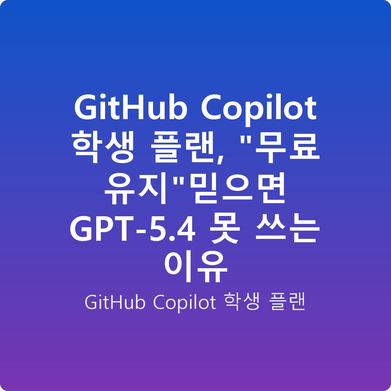 GitHub Copilot 학생 플랜, “무료 유지”믿으면 GPT-5.4 못 쓰는 이유