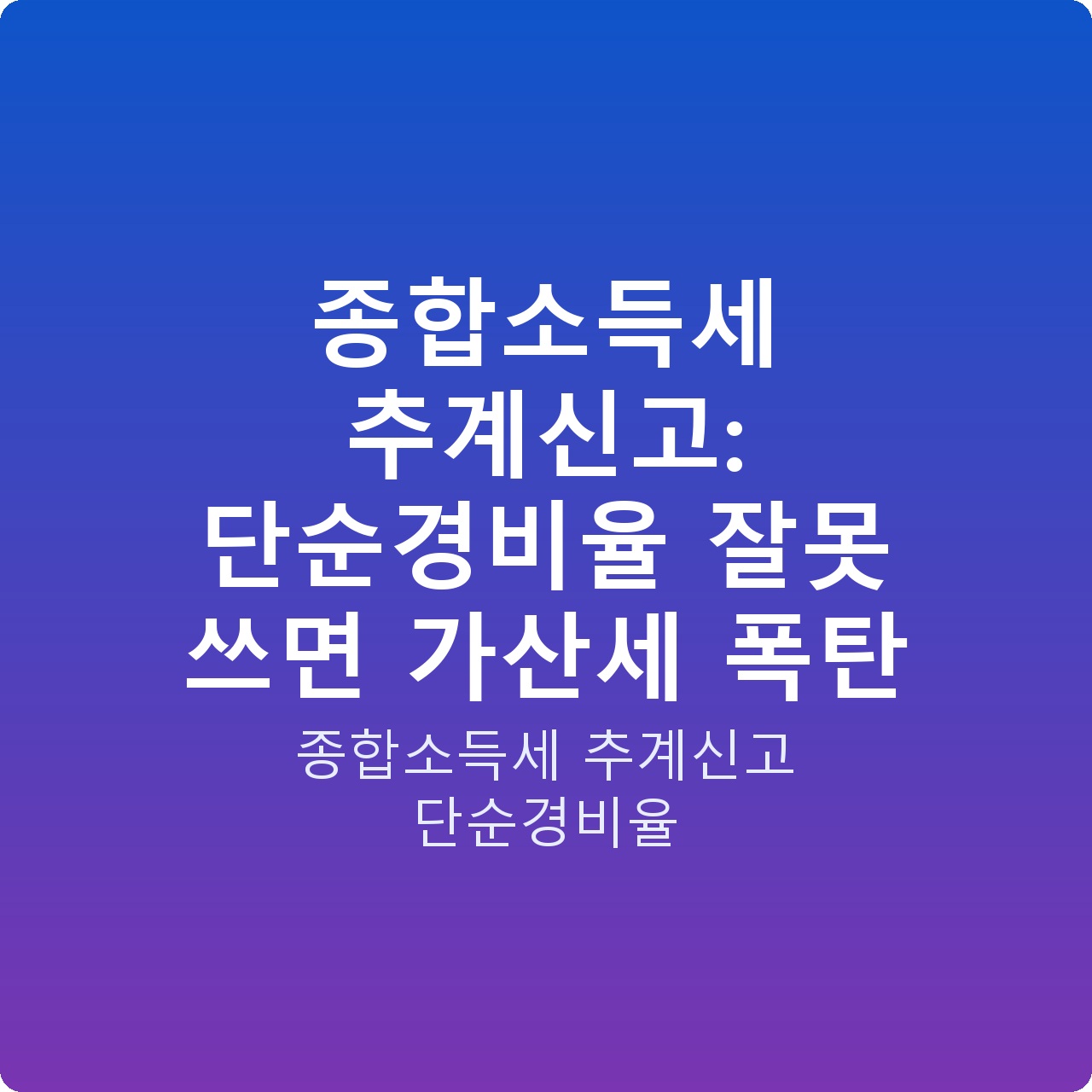 종합소득세 추계신고: 단순경비율 잘못 쓰면 가산세 폭탄