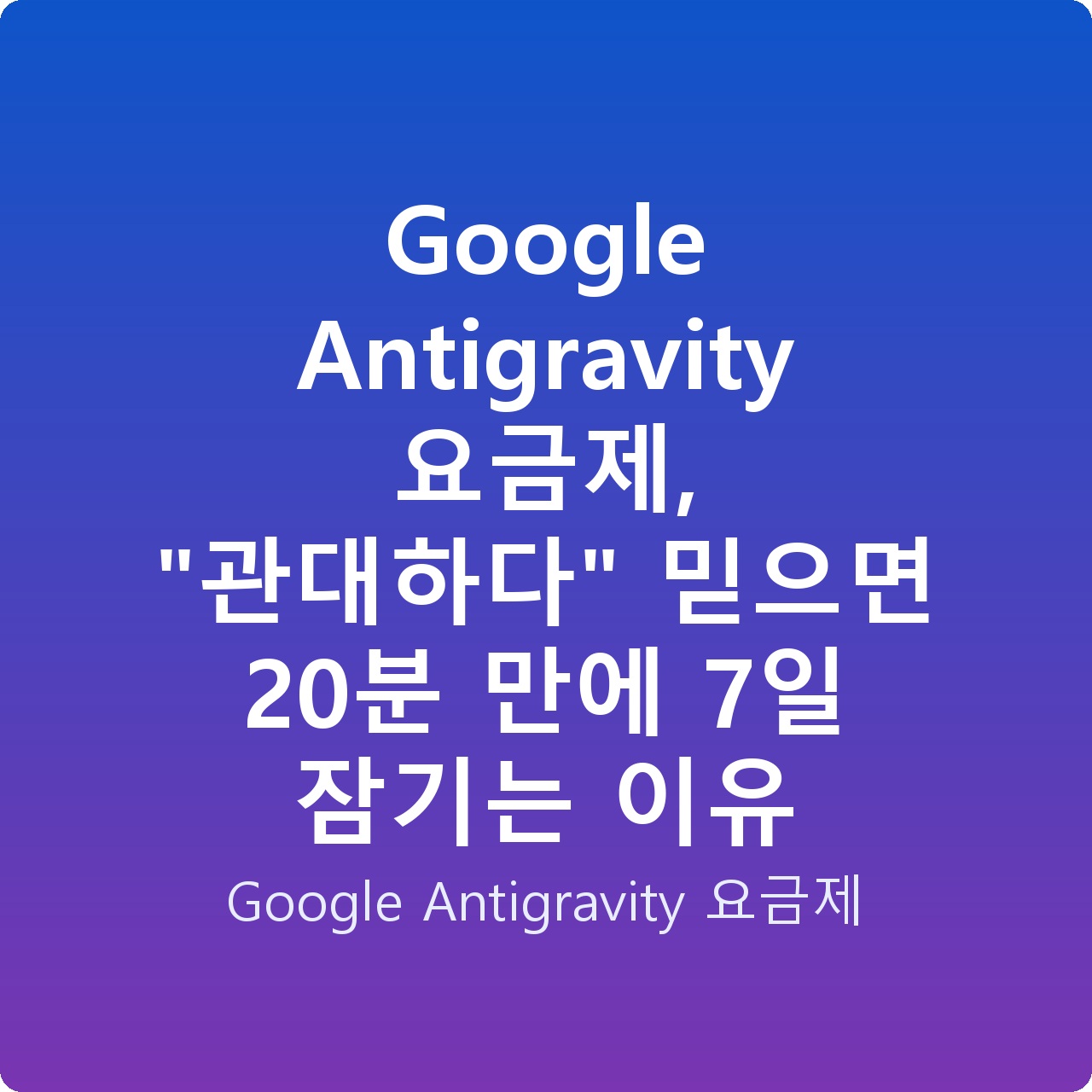 Google Antigravity 요금제, “관대하다” 믿으면 20분 만에 7일 잠기는 이유