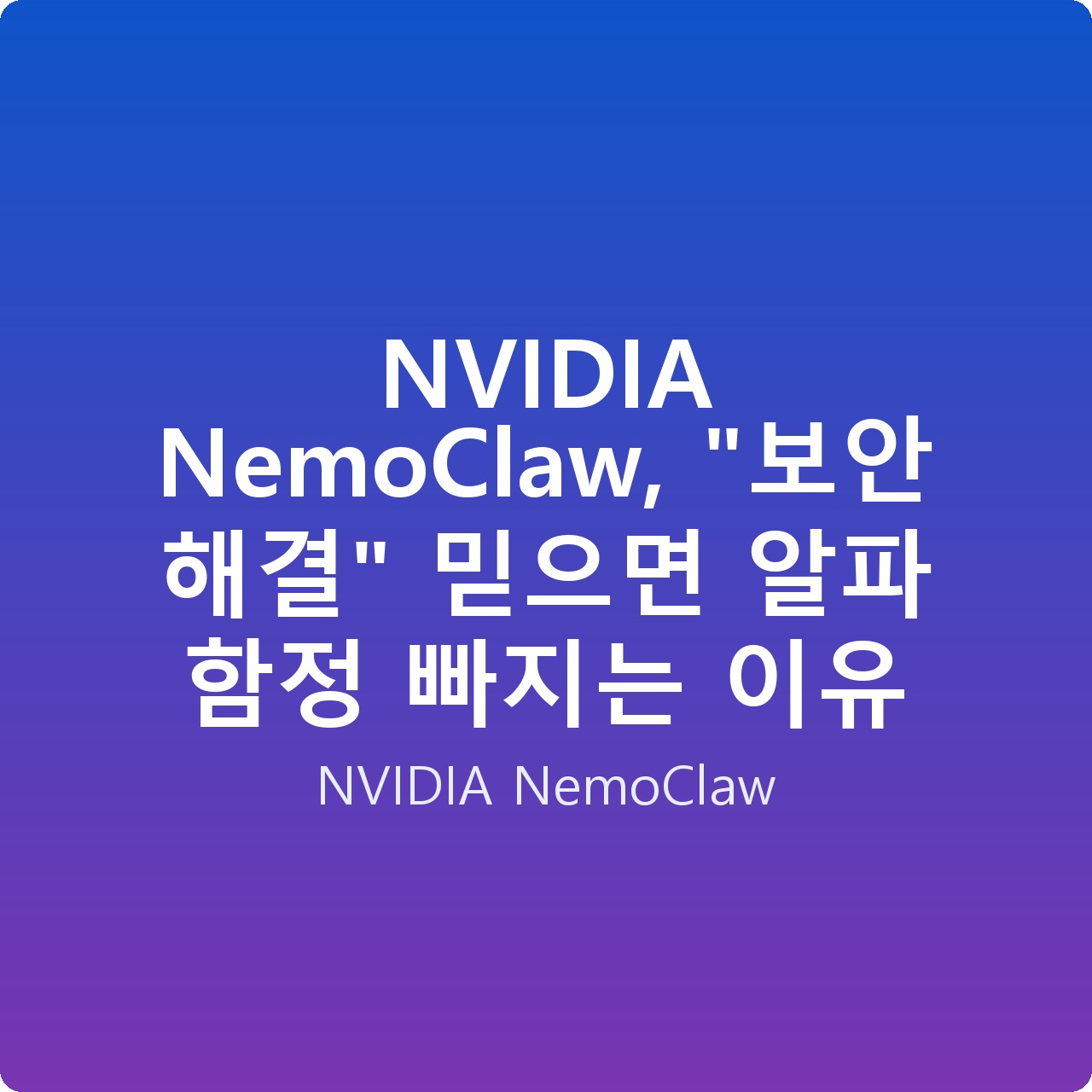 NVIDIA NemoClaw, “보안 해결” 믿으면 알파 함정 빠지는 이유