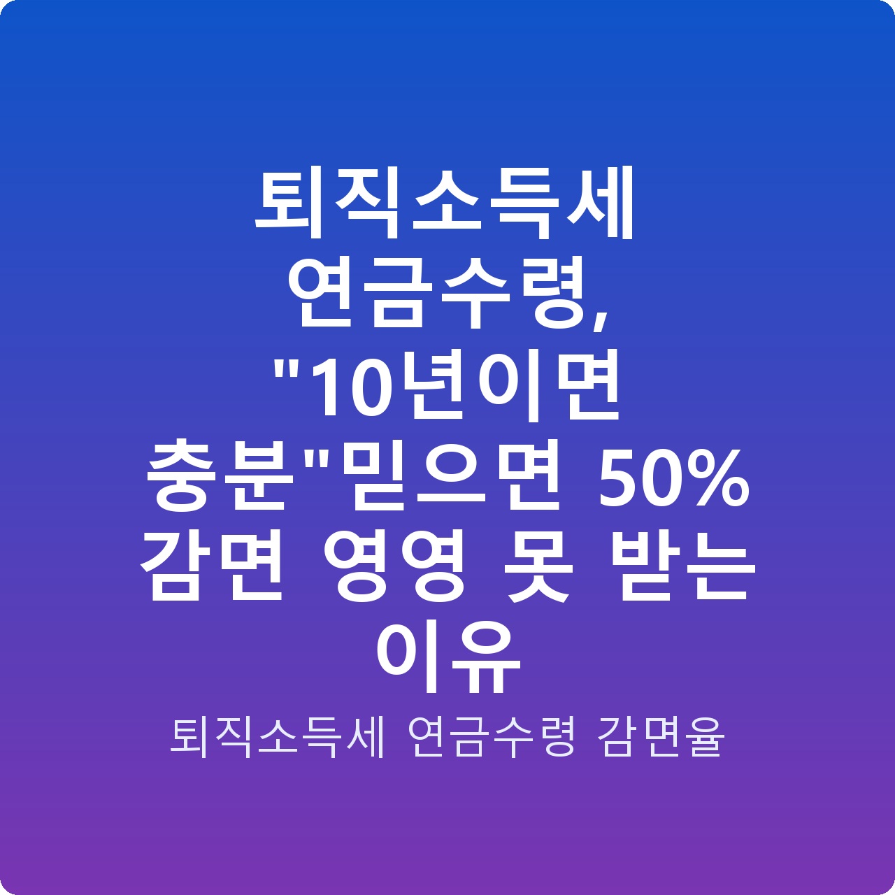 퇴직소득세 연금수령, “10년이면 충분”믿으면 50% 감면 영영 못 받는 이유
