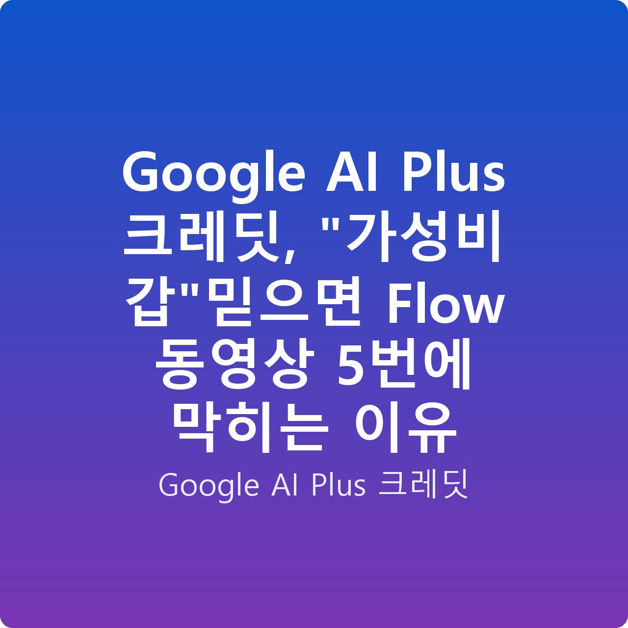Google AI Plus 크레딧, “가성비 갑”믿으면 Flow 동영상 5번에 막히는 이유