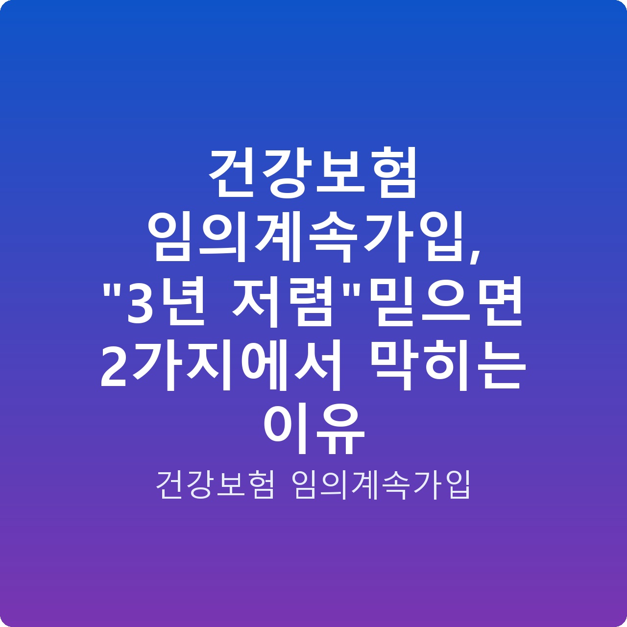 건강보험 임의계속가입, “3년 저렴”믿으면 2가지에서 막히는 이유