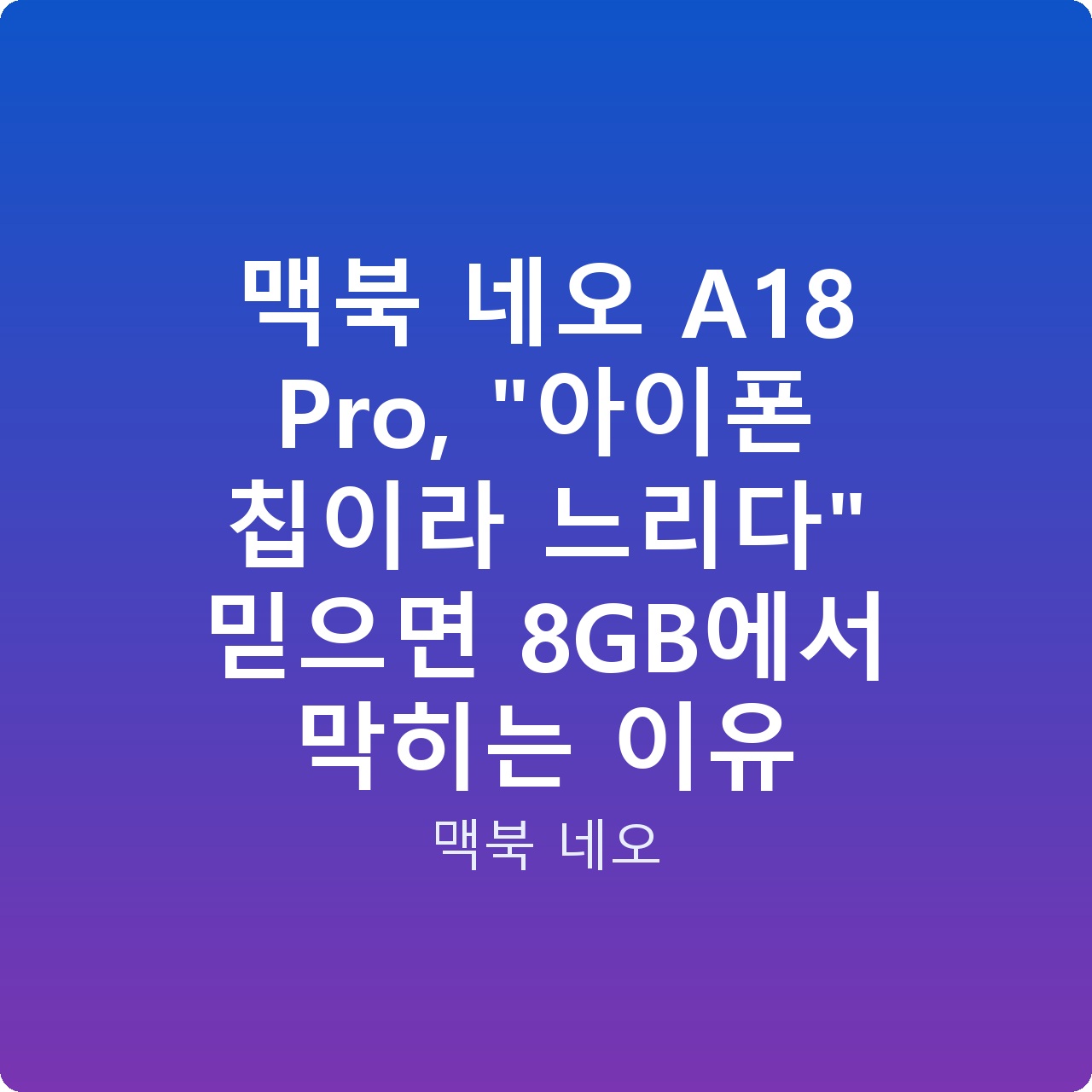 맥북 네오 A18 Pro, “아이폰 칩이라 느리다” 믿으면 8GB에서 막히는 이유