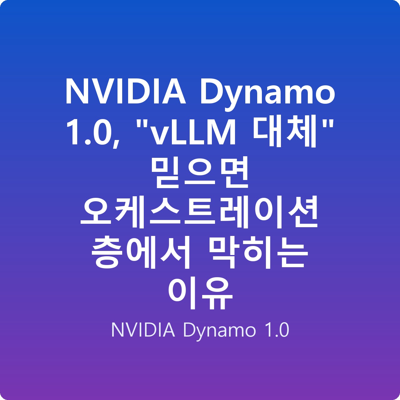 NVIDIA Dynamo 1.0, “vLLM 대체” 믿으면 오케스트레이션 층에서 막히는 이유