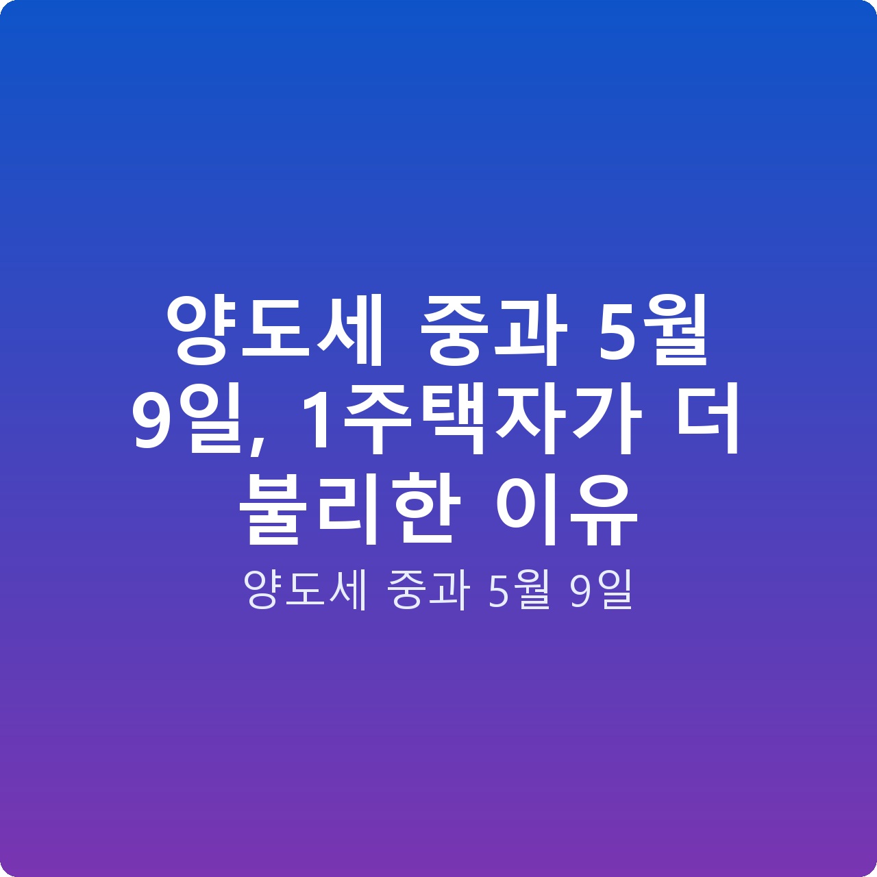 양도세 중과 5월 9일, 1주택자가 더 불리한 이유