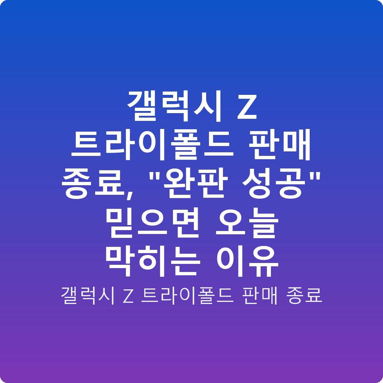 갤럭시 Z 트라이폴드 판매 종료, “완판 성공” 믿으면 오늘 막히는 이유