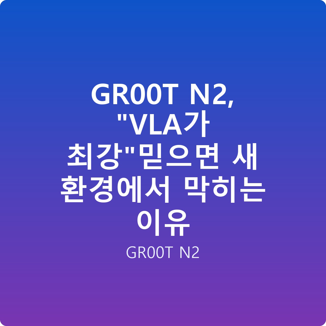 GR00T N2, “VLA가 최강”믿으면 새 환경에서 막히는 이유