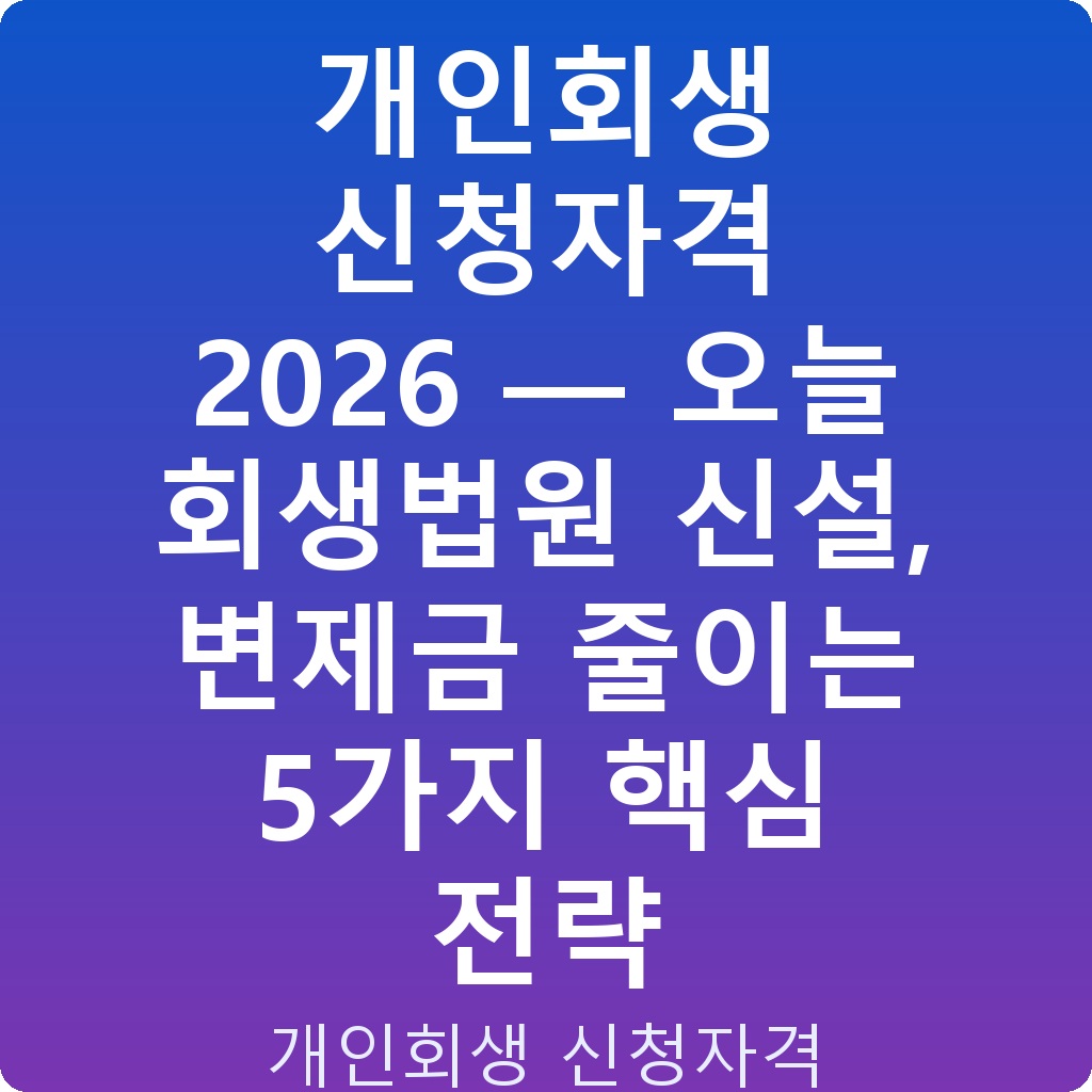 개인회생 신청자격 2026 — 오늘 회생법원 신설, 변제금 줄이는 5가지 핵심 전략