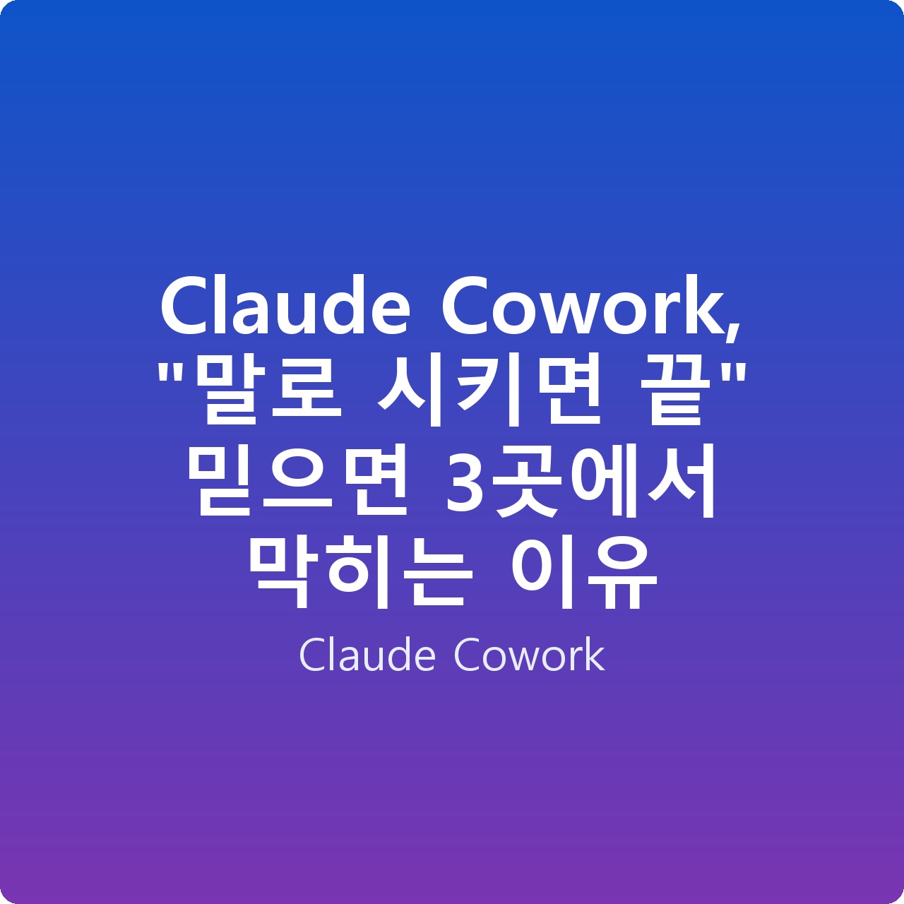 Claude Cowork, “말로 시키면 끝” 믿으면 3곳에서 막히는 이유 Claude Cowork, “말로 시키면 끝” 믿으면 3곳에서 막히는 이유