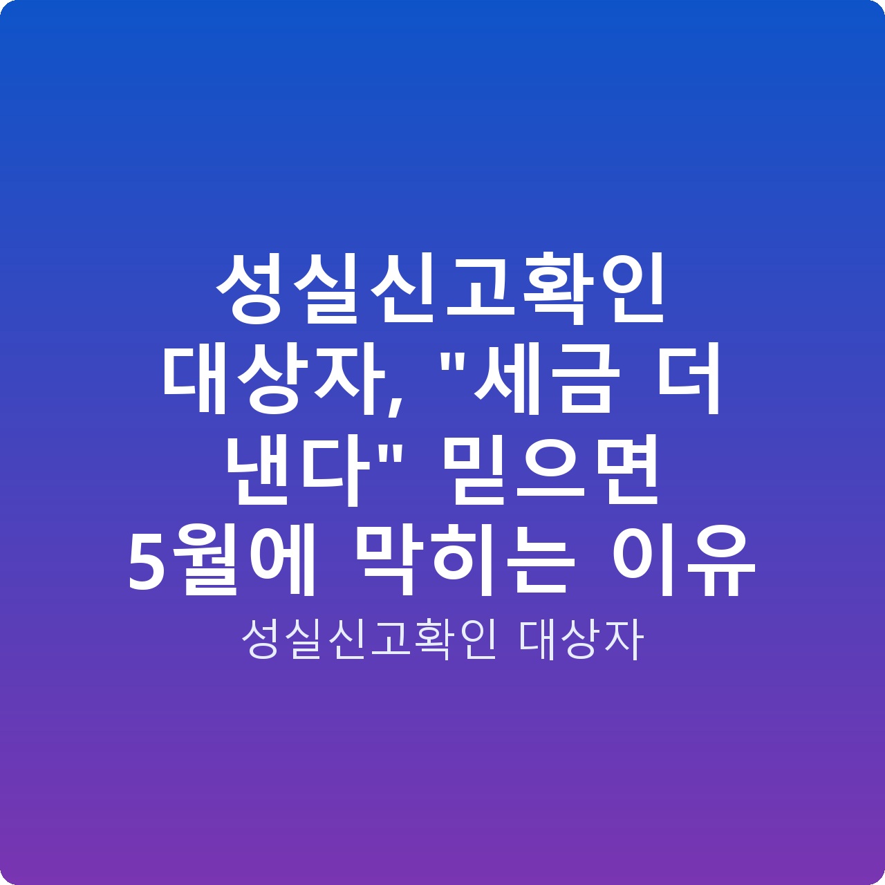 성실신고확인 대상자, “세금 더 낸다” 믿으면 5월에 막히는 이유