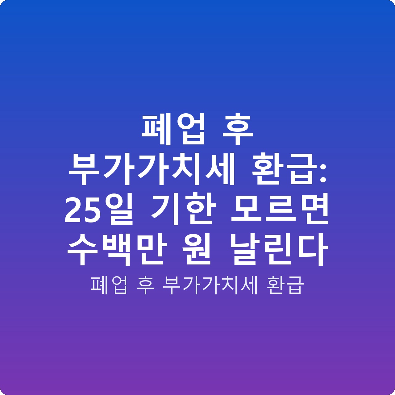 폐업 후 부가가치세 환급: 25일 기한 모르면 수백만 원 날린다