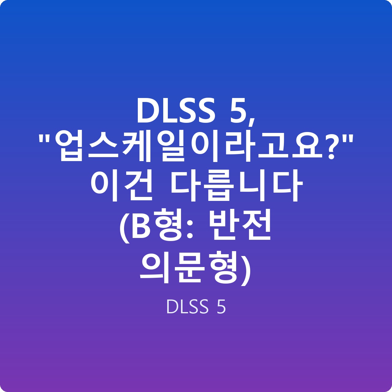 DLSS 5, “업스케일이라고요?” 이건 다릅니다