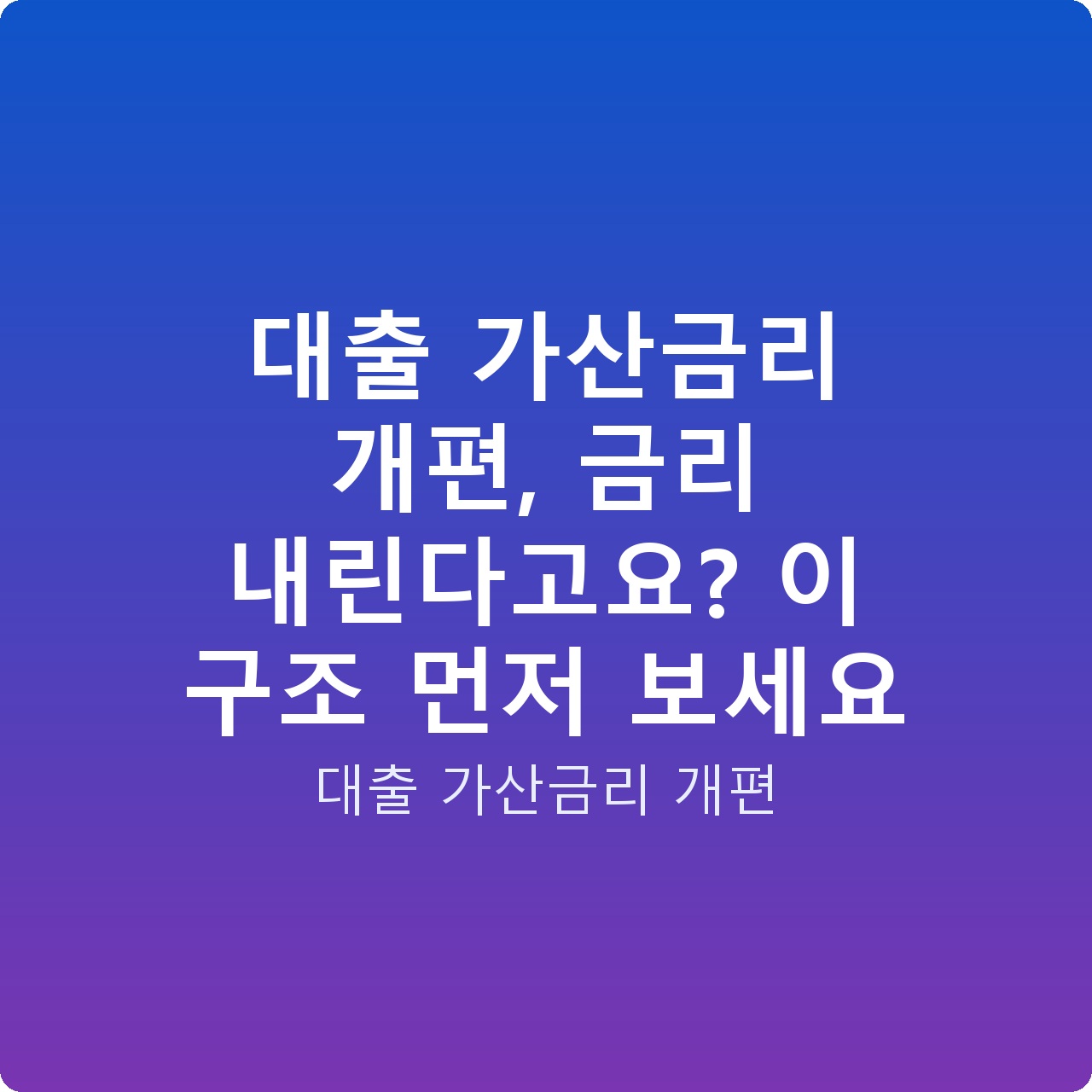 대출 가산금리 개편, 금리 내린다고요? 이 구조 먼저 보세요