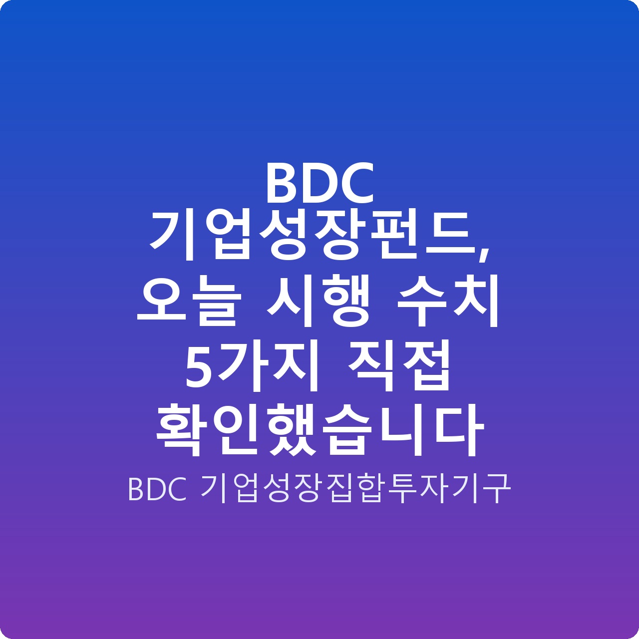 BDC 기업성장펀드, 오늘 시행 수치 5가지 직접 확인했습니다