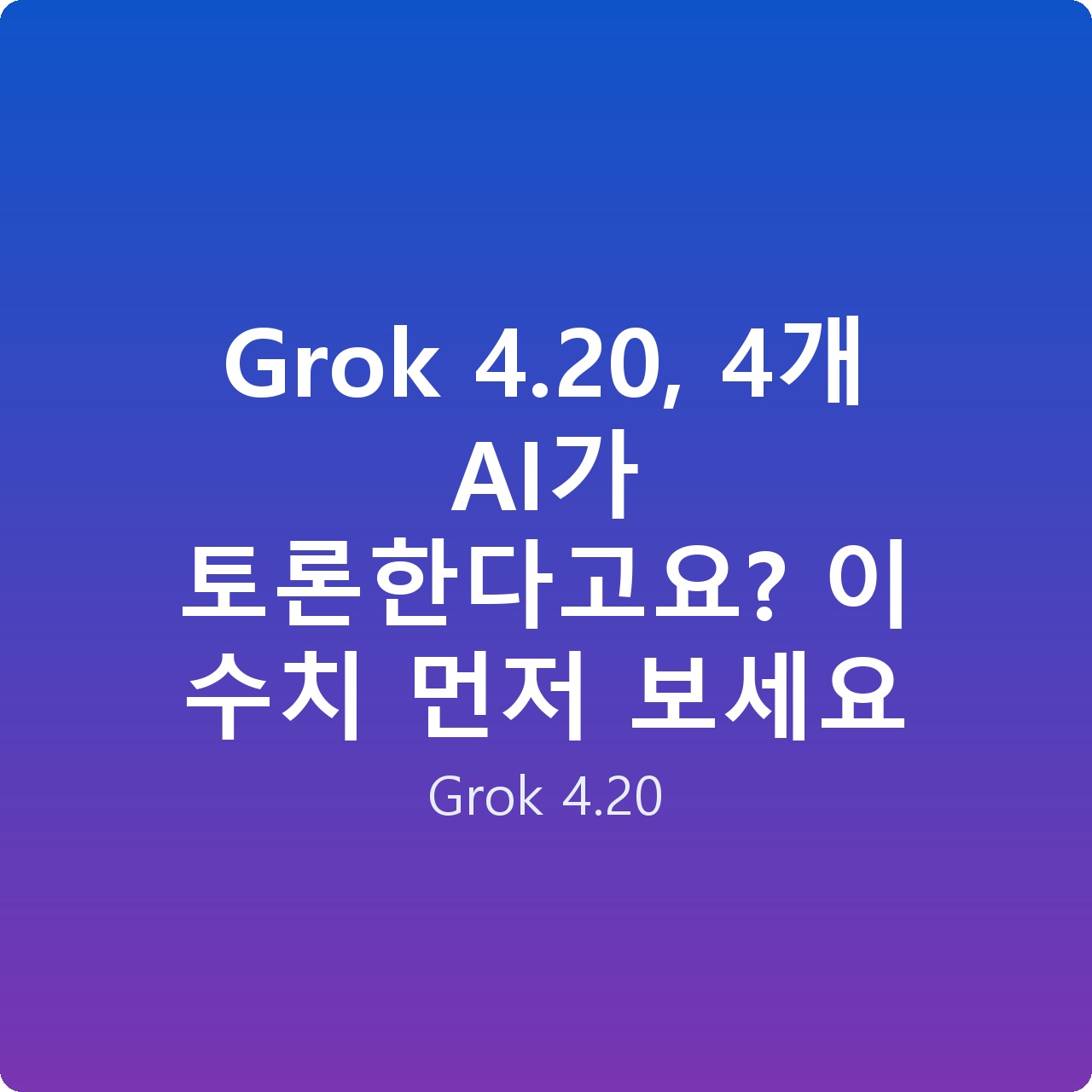 Grok 4.20, 4개 AI가 토론한다고요? 이 수치 먼저 보세요
