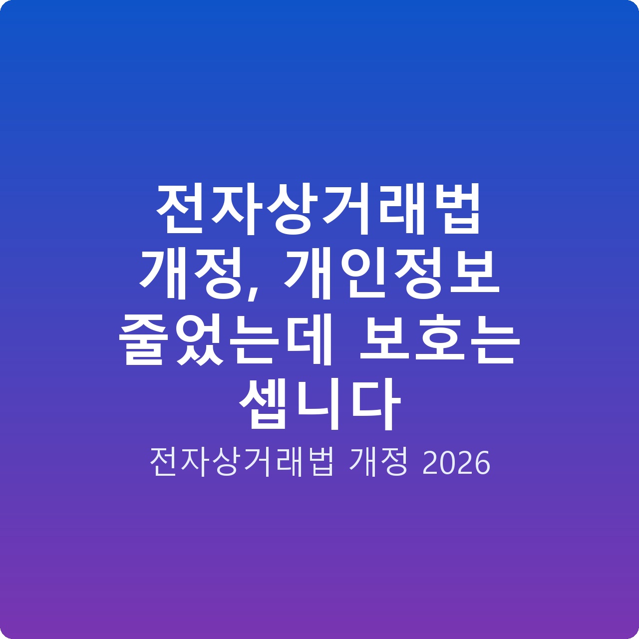 전자상거래법 개정, 개인정보 줄었는데 보호는 셉니다