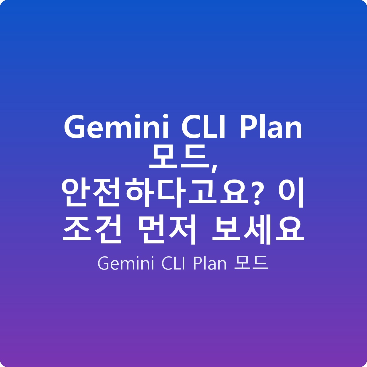 Gemini CLI Plan 모드, 안전하다고요? 이 조건 먼저 보세요