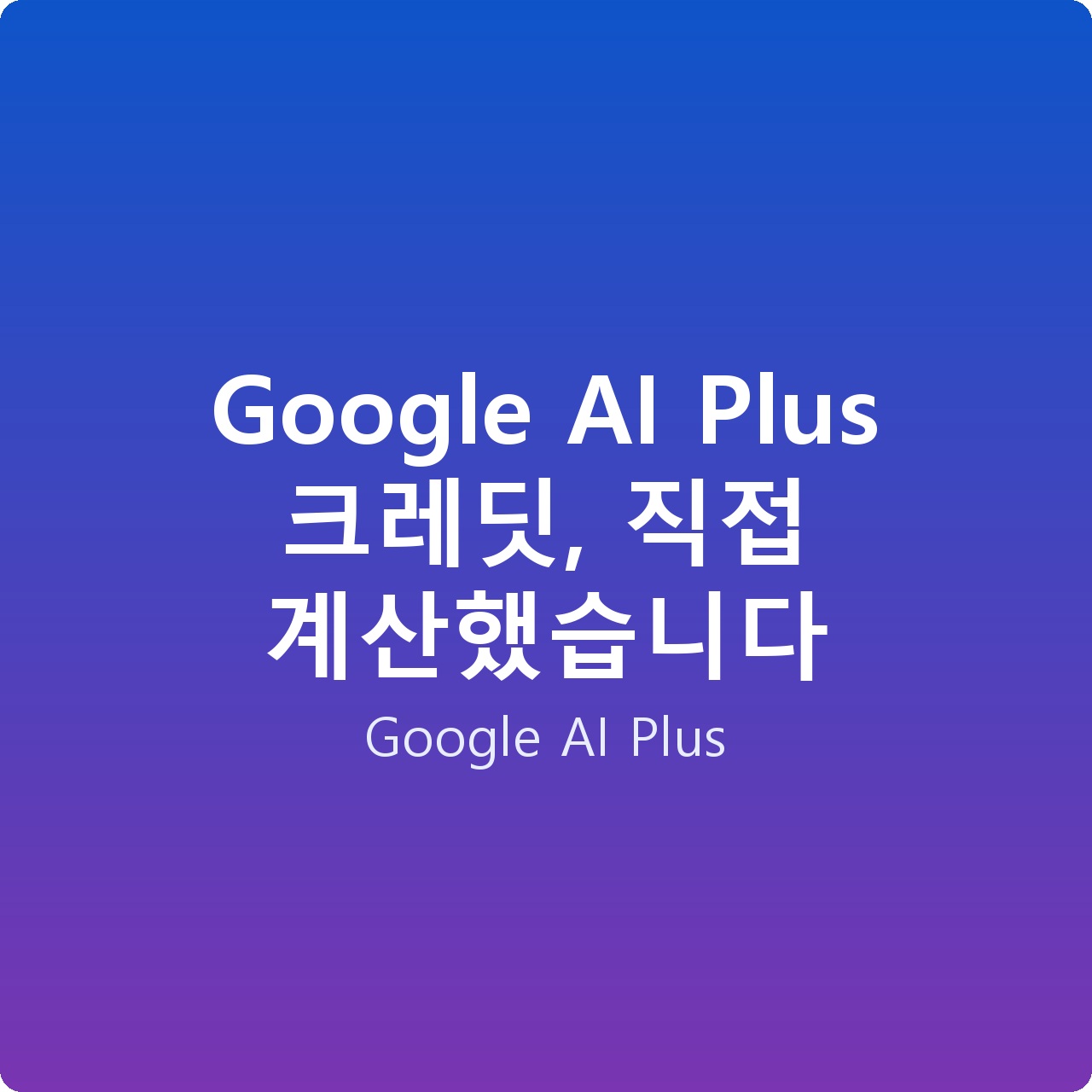 Google AI Plus 크레딧, 직접 계산했습니다