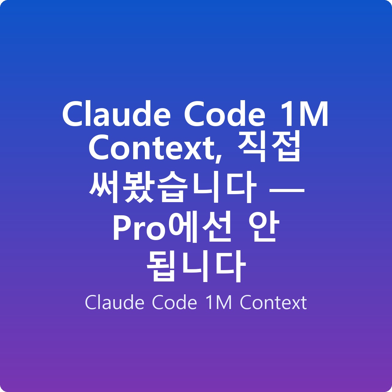 Claude Code 1M Context, 직접 써봤습니다 — Pro에선 안 됩니다