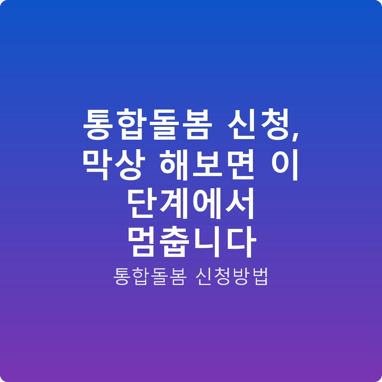통합돌봄 신청, 막상 해보면 이 단계에서 멈춥니다