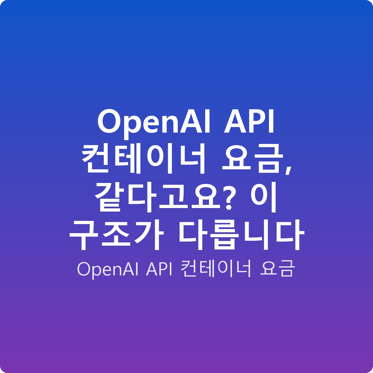OpenAI API 컨테이너 요금, 같다고요? 이 구조가 다릅니다