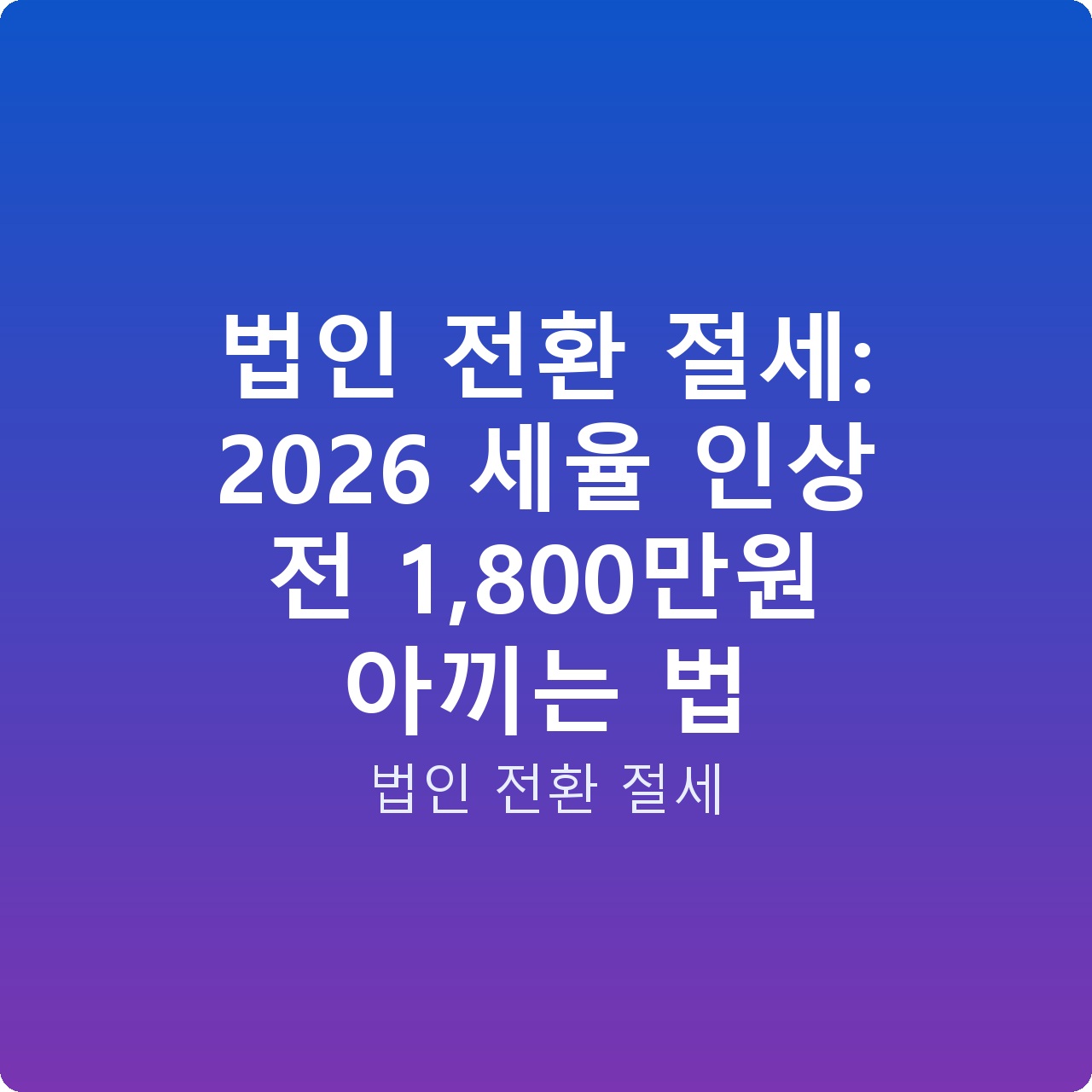 법인 전환 절세: 2026 세율 인상 전 1,800만원 아끼는 법