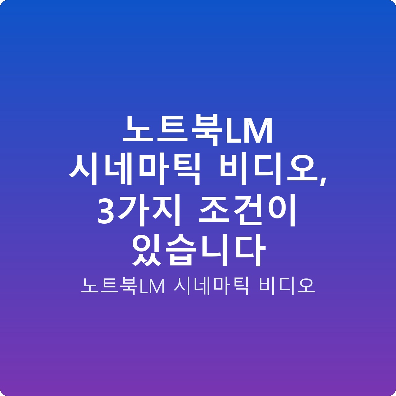 노트북LM 시네마틱 비디오, 3가지 조건이 있습니다