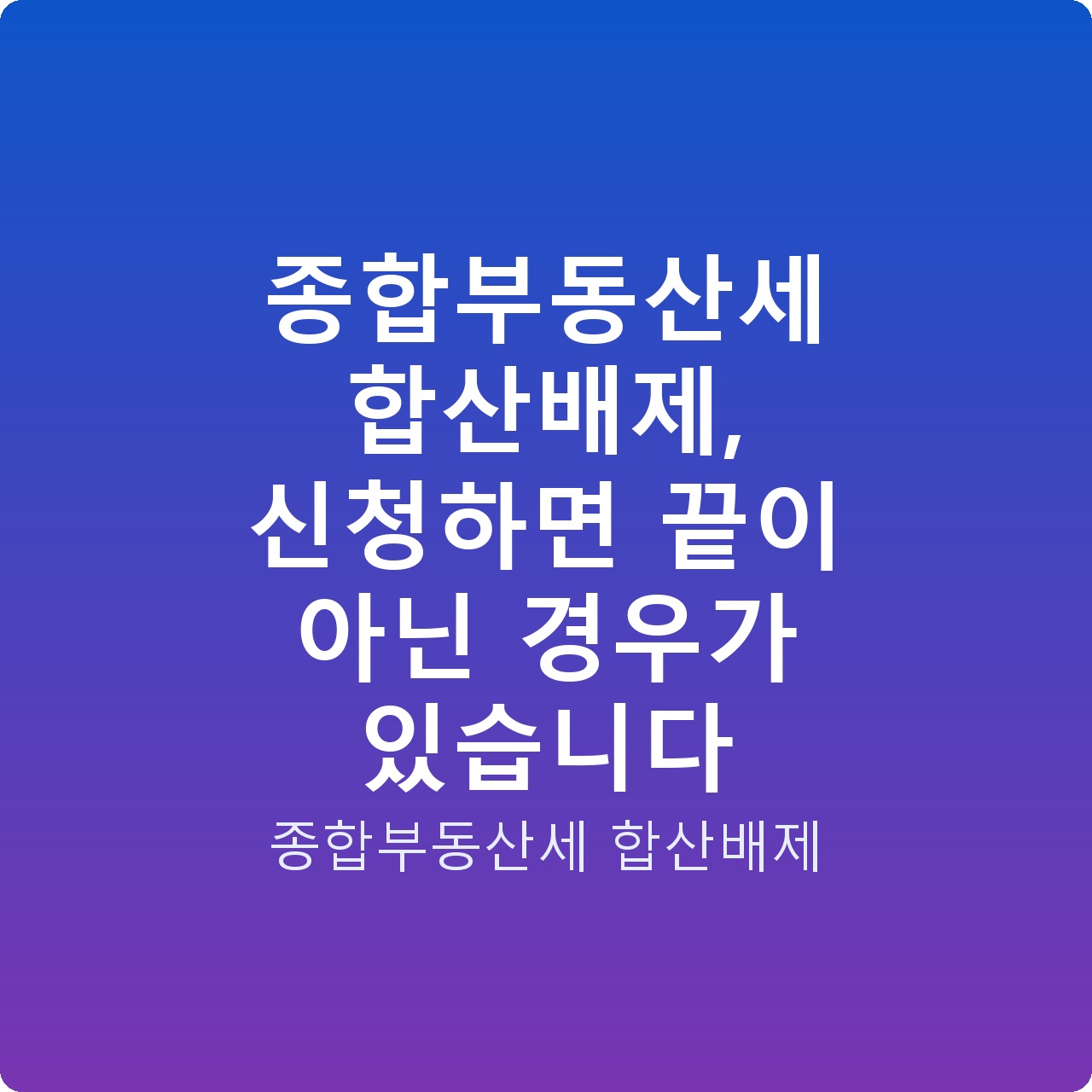 종합부동산세 합산배제, 신청하면 끝이 아닌 경우가 있습니다