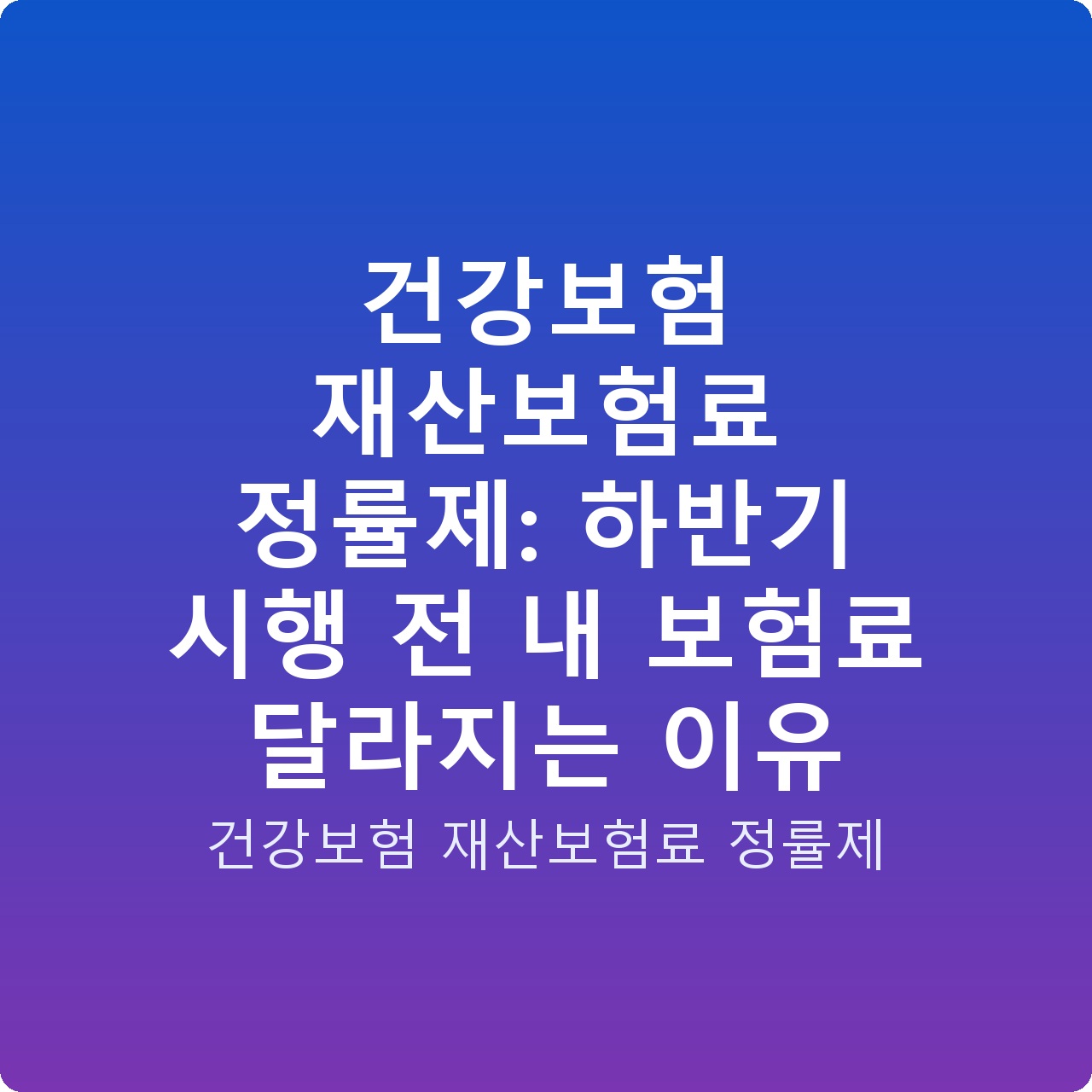 건강보험 재산보험료 정률제: 하반기 시행 전 내 보험료 달라지는 이유