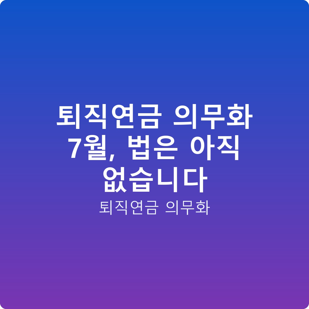 퇴직연금 의무화 7월, 법은 아직 없습니다