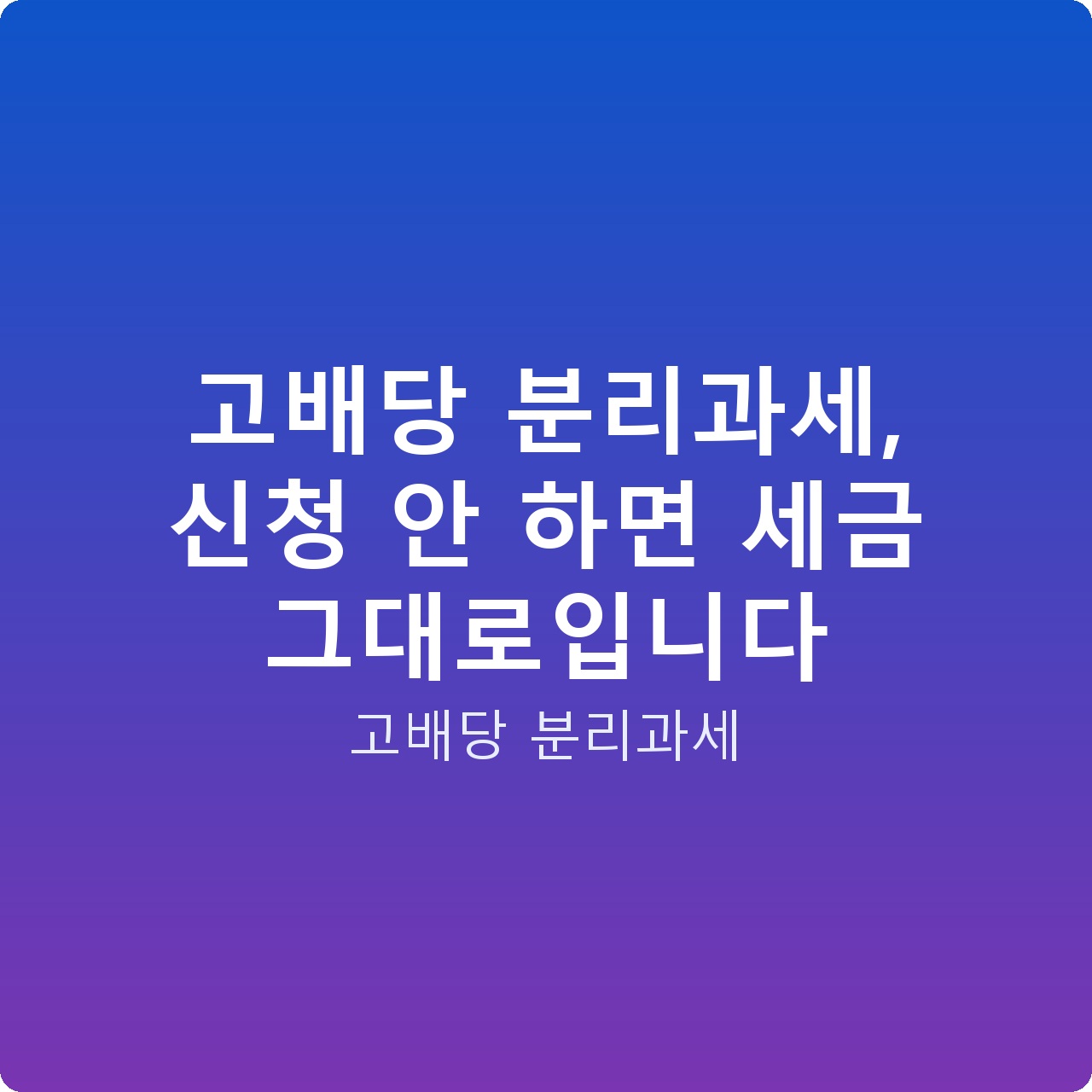 고배당 분리과세, 신청 안 하면 세금 그대로입니다 고배당 분리과세, 신청 안 하면 세금 그대로입니다