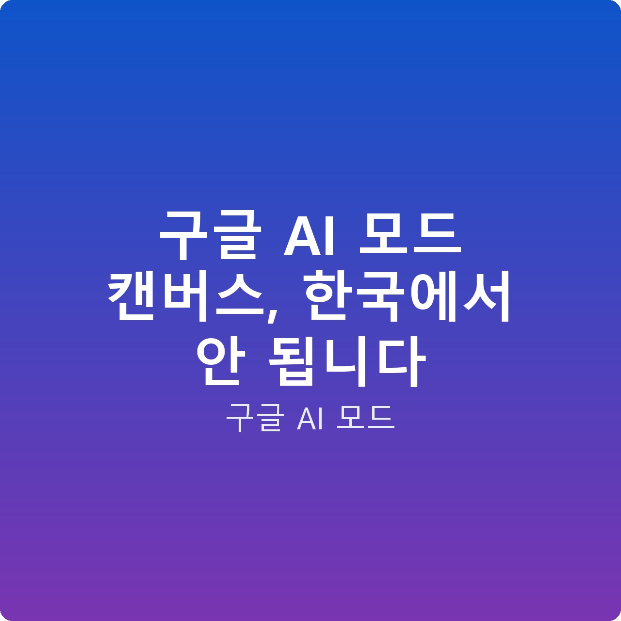 구글 AI 모드 캔버스, 한국에서 안 됩니다