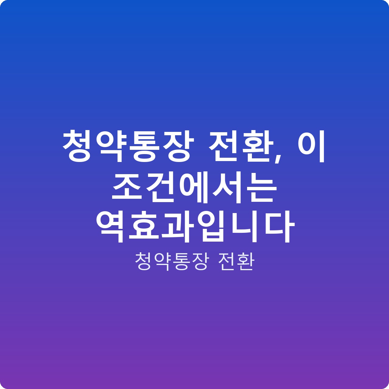 청약통장 전환, 이 조건에서는 역효과입니다