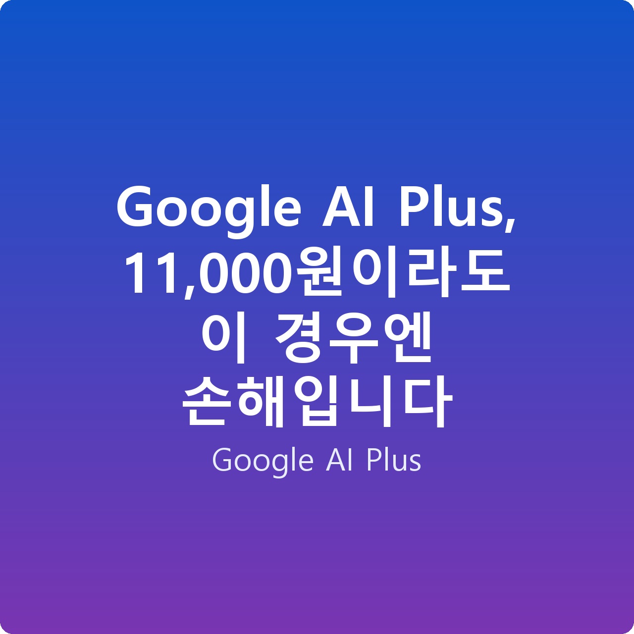 Google AI Plus, 11,000원이라도 이 경우엔 손해입니다 Google AI Plus, 11,000원이라도 이 경우엔 손해입니다